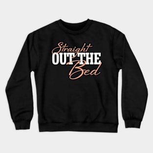 Straight Out The Bed - Funny Pajama Top Crewneck Sweatshirt